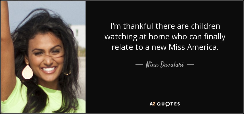 I'm thankful there are children watching at home who can finally relate to a new Miss America. - Nina Davuluri