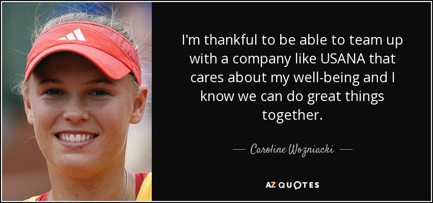 I'm thankful to be able to team up with a company like USANA that cares about my well-being and I know we can do great things together. - Caroline Wozniacki