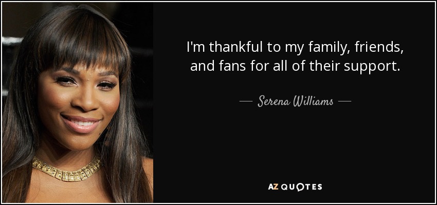 I'm thankful to my family, friends, and fans for all of their support. - Serena Williams