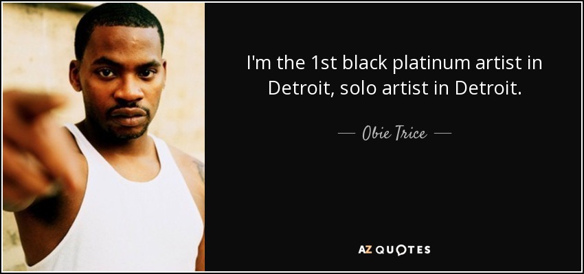 I'm the 1st black platinum artist in Detroit, solo artist in Detroit. - Obie Trice