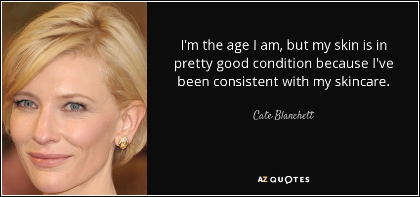 I'm the age I am, but my skin is in pretty good condition because I've been consistent with my skincare. - Cate Blanchett