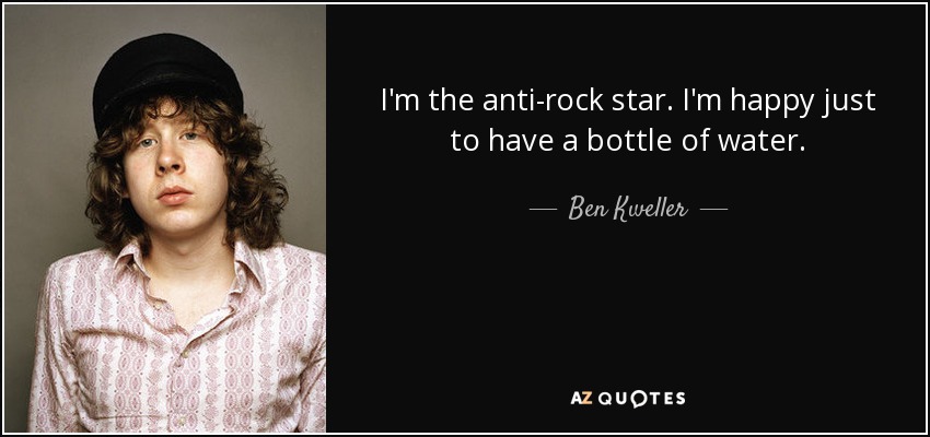 I'm the anti-rock star. I'm happy just to have a bottle of water. - Ben Kweller