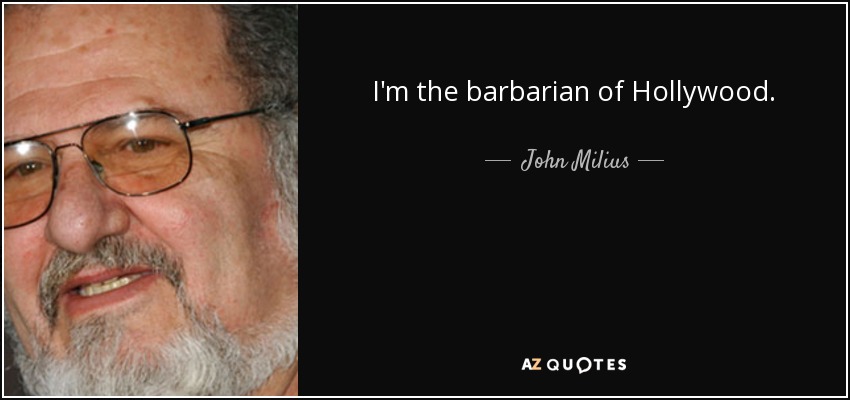 I'm the barbarian of Hollywood. - John Milius