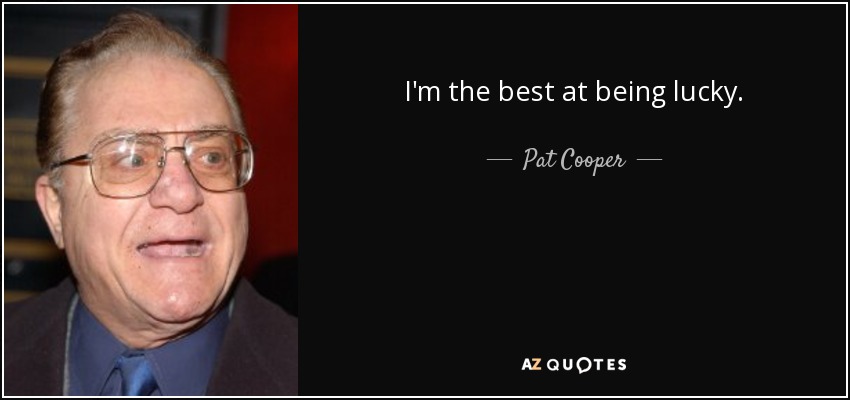 I'm the best at being lucky. - Pat Cooper