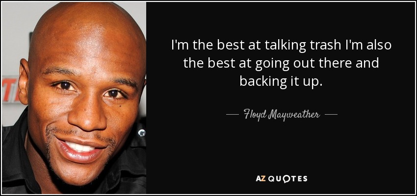 I'm the best at talking trash I'm also the best at going out there and backing it up. - Floyd Mayweather, Jr.