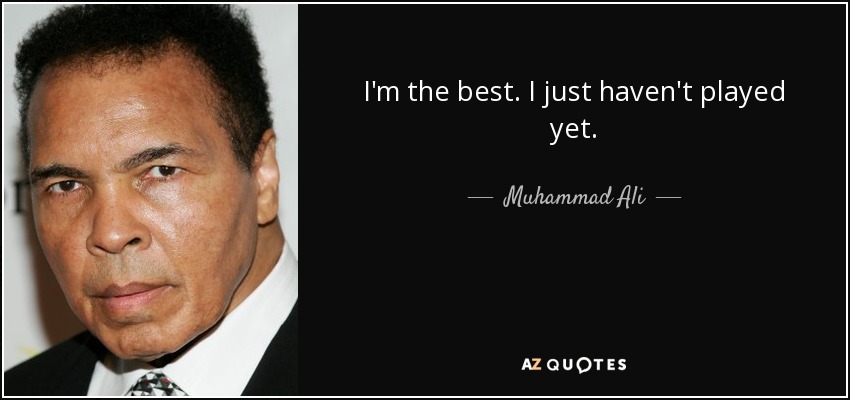 I'm the best. I just haven't played yet. - Muhammad Ali