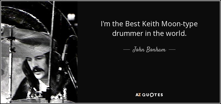 I'm the Best Keith Moon-type drummer in the world. - John Bonham