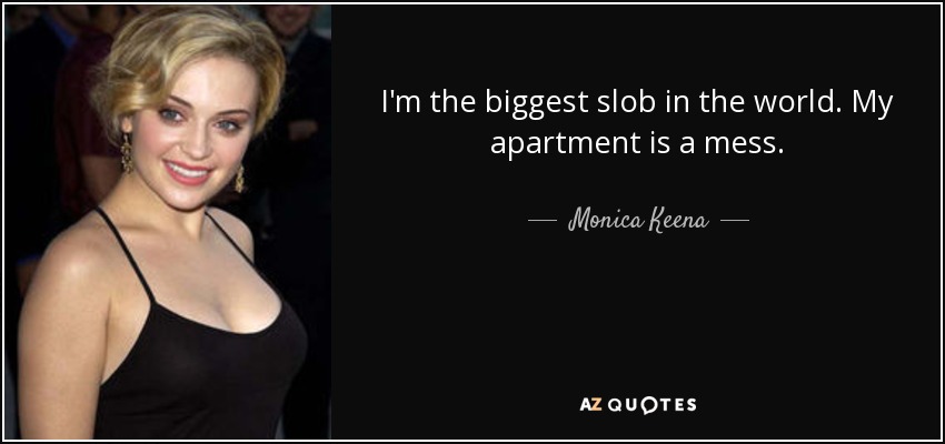 I'm the biggest slob in the world. My apartment is a mess. - Monica Keena