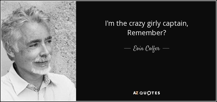 I'm the crazy girly captain, Remember? - Eoin Colfer