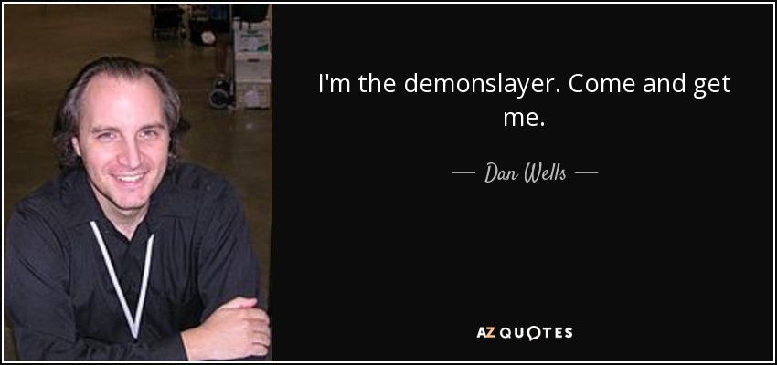 I'm the demonslayer. Come and get me. - Dan Wells