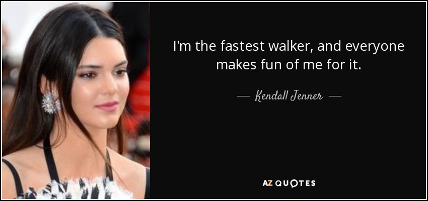 I'm the fastest walker, and everyone makes fun of me for it. - Kendall Jenner
