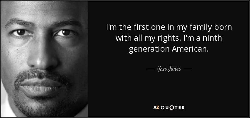 I'm the first one in my family born with all my rights. I'm a ninth generation American. - Van Jones