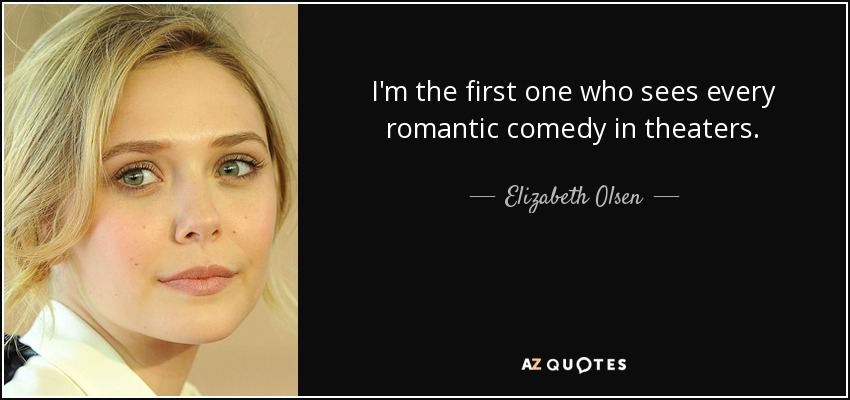 I'm the first one who sees every romantic comedy in theaters. - Elizabeth Olsen