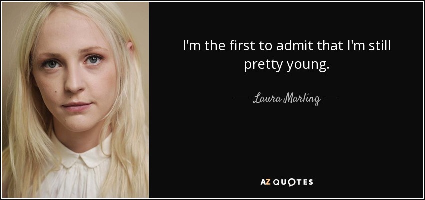 I'm the first to admit that I'm still pretty young. - Laura Marling