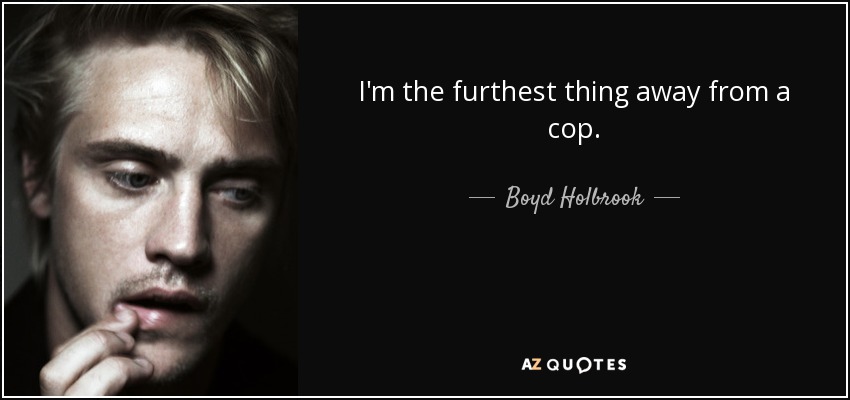 I'm the furthest thing away from a cop. - Boyd Holbrook
