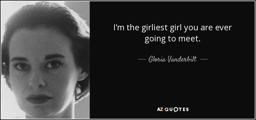 I'm the girliest girl you are ever going to meet. - Gloria Vanderbilt