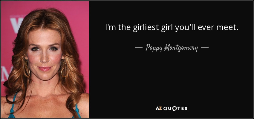 I'm the girliest girl you'll ever meet. - Poppy Montgomery