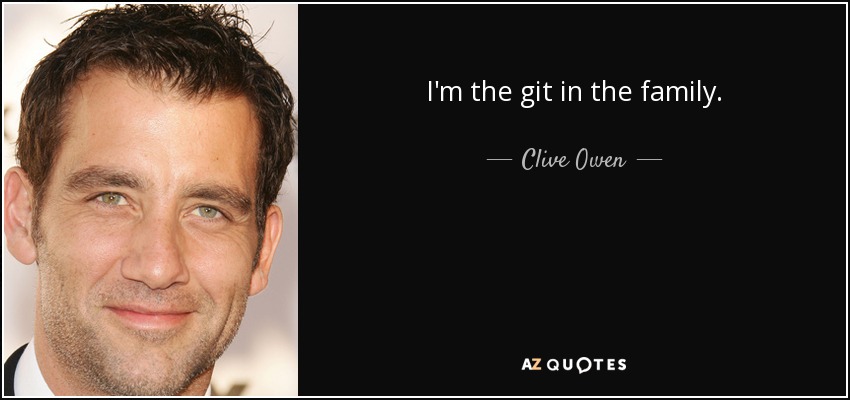 I'm the git in the family. - Clive Owen