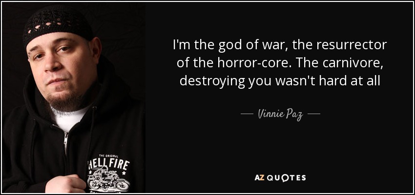 I'm the god of war, the resurrector of the horror-core. The carnivore, destroying you wasn't hard at all - Vinnie Paz