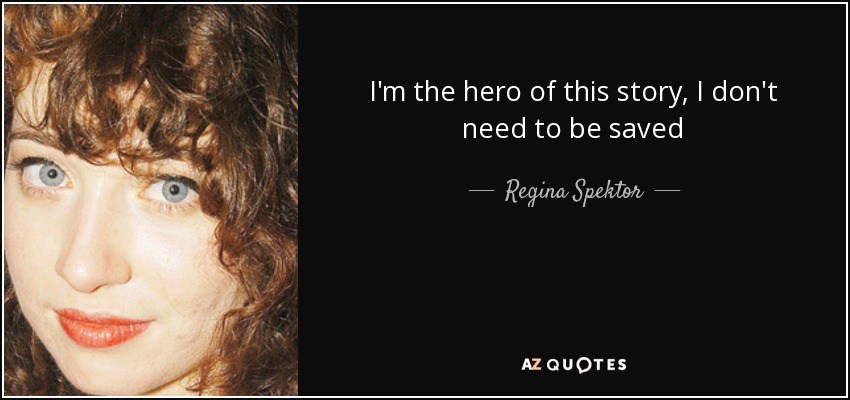 I'm the hero of this story, I don't need to be saved - Regina Spektor