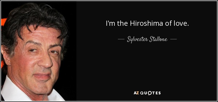 I'm the Hiroshima of love. - Sylvester Stallone