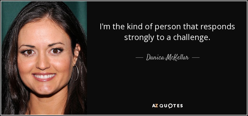 I'm the kind of person that responds strongly to a challenge. - Danica McKellar