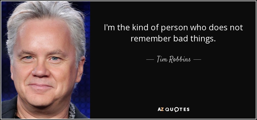 I'm the kind of person who does not remember bad things. - Tim Robbins