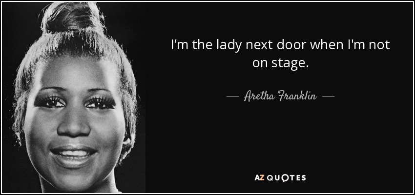 I'm the lady next door when I'm not on stage. - Aretha Franklin