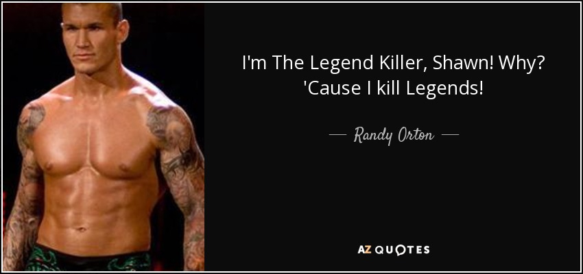 I'm The Legend Killer, Shawn! Why? 'Cause I kill Legends! - Randy Orton