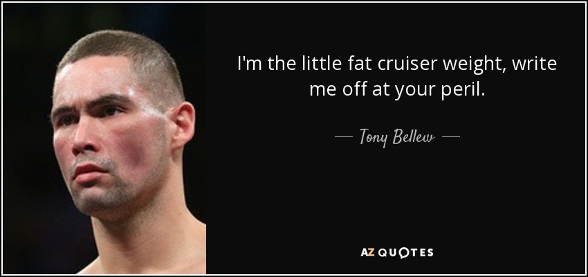 I'm the little fat cruiser weight, write me off at your peril. - Tony Bellew