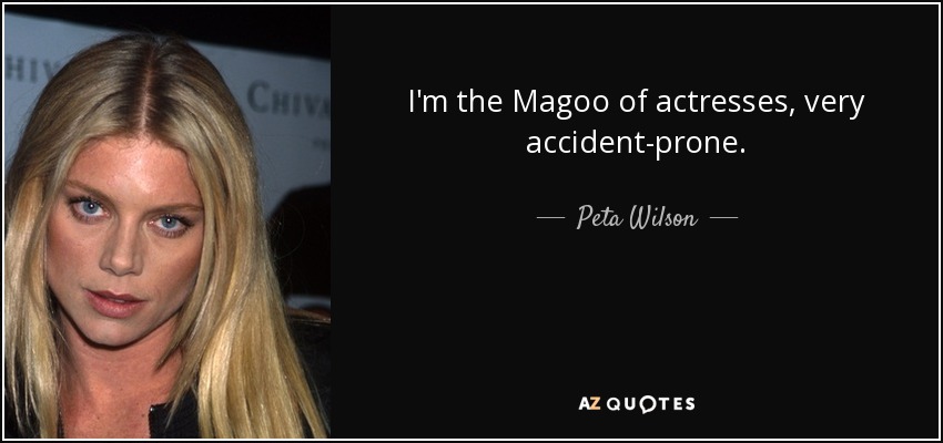 I'm the Magoo of actresses, very accident-prone. - Peta Wilson