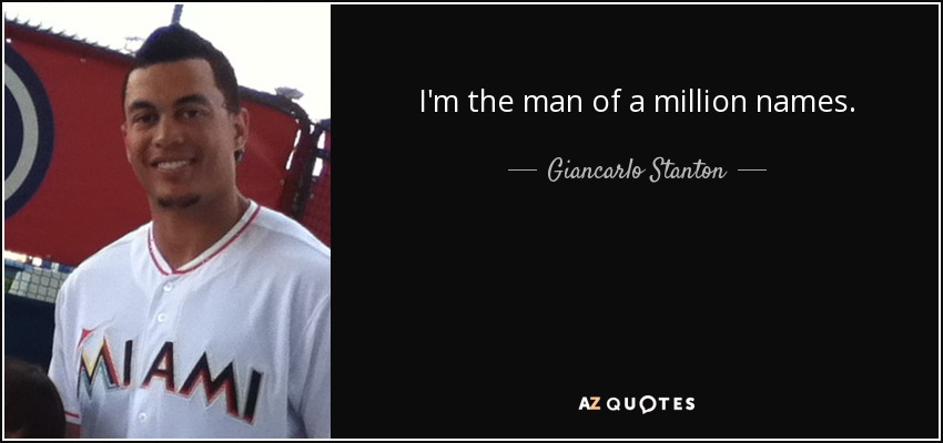 I'm the man of a million names. - Giancarlo Stanton