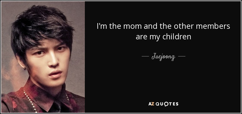 I'm the mom and the other members are my children - Jaejoong