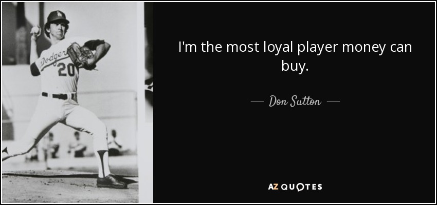 I'm the most loyal player money can buy. - Don Sutton