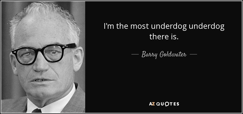 I'm the most underdog underdog there is. - Barry Goldwater