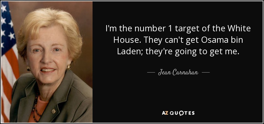 I'm the number 1 target of the White House. They can't get Osama bin Laden; they're going to get me. - Jean Carnahan