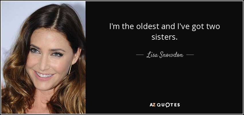 I'm the oldest and I've got two sisters. - Lisa Snowdon