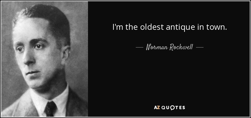 I'm the oldest antique in town. - Norman Rockwell
