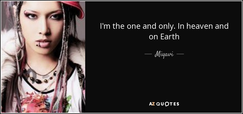 I'm the one and only. In heaven and on Earth - Miyavi