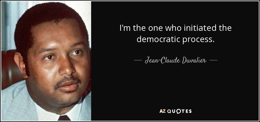 I'm the one who initiated the democratic process. - Jean-Claude Duvalier