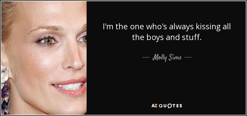 I'm the one who's always kissing all the boys and stuff. - Molly Sims