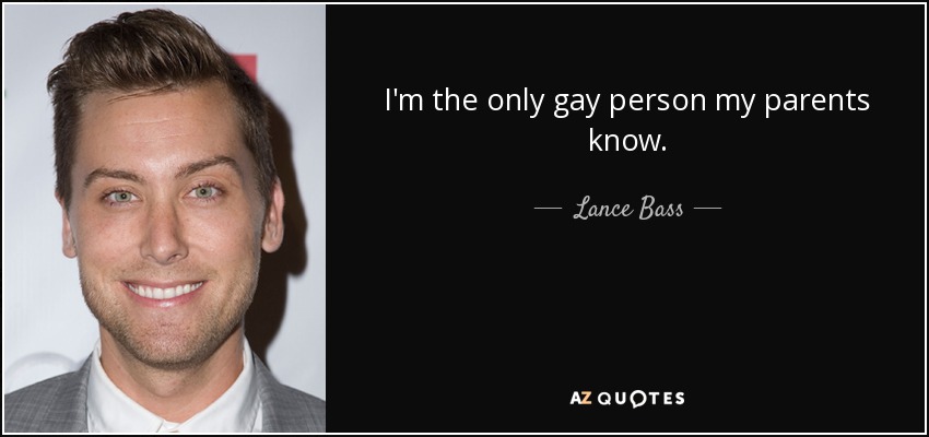 I'm the only gay person my parents know. - Lance Bass