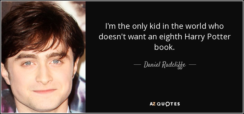 I'm the only kid in the world who doesn't want an eighth Harry Potter book. - Daniel Radcliffe