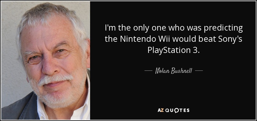I'm the only one who was predicting the Nintendo Wii would beat Sony's PlayStation 3. - Nolan Bushnell