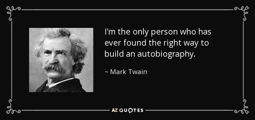 I'm the only person who has ever found the right way to build an autobiography. - Mark Twain