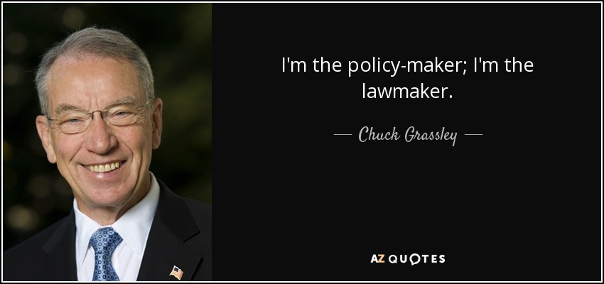 I'm the policy-maker; I'm the lawmaker. - Chuck Grassley