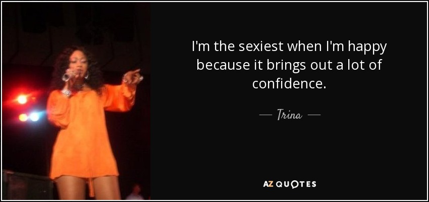I'm the sexiest when I'm happy because it brings out a lot of confidence. - Trina
