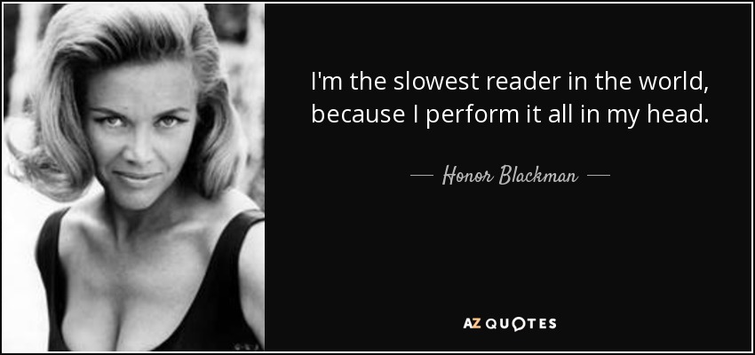 I'm the slowest reader in the world, because I perform it all in my head. - Honor Blackman