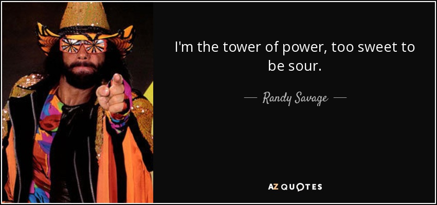 I'm the tower of power, too sweet to be sour. - Randy Savage