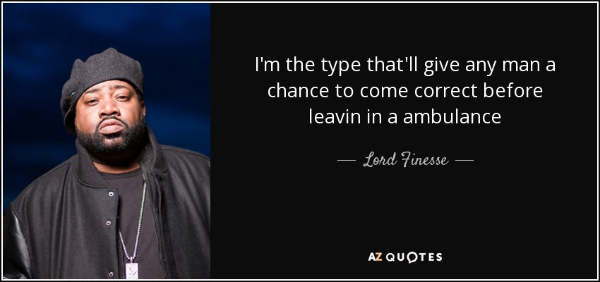 I'm the type that'll give any man a chance to come correct before leavin in a ambulance - Lord Finesse